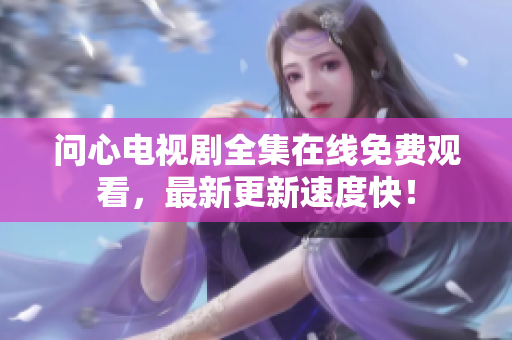 问心电视剧全集在线免费观看，最新更新速度快！