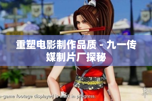 重塑电影制作品质 - 九一传媒制片厂探秘