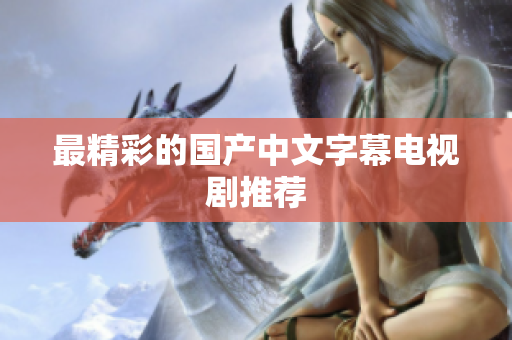 最精彩的国产中文字幕电视剧推荐