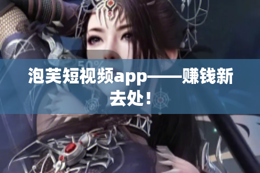 泡芙短视频app——赚钱新去处！