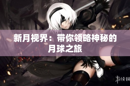 新月视界：带你领略神秘的月球之旅