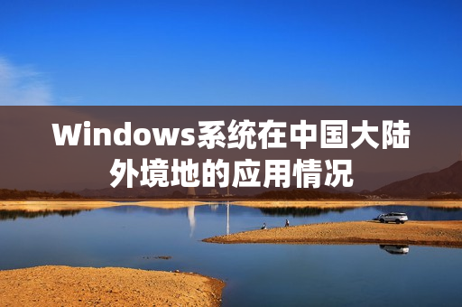 Windows系统在中国大陆外境地的应用情况
