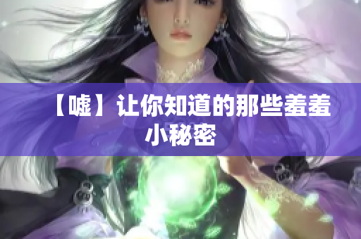 【嘘】让你知道的那些羞羞小秘密