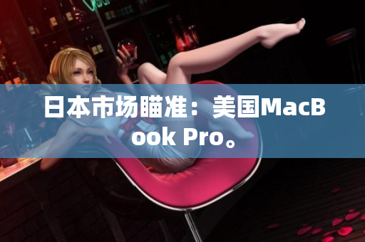 日本市场瞄准：美国MacBook Pro。