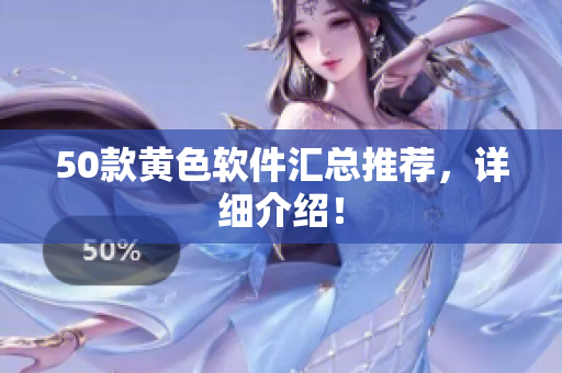 50款黄色软件汇总推荐，详细介绍！