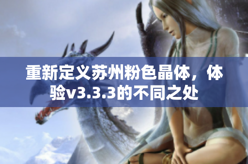 重新定义苏州粉色晶体，体验v3.3.3的不同之处