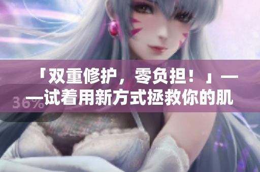 「双重修护，零负担！」——试着用新方式拯救你的肌肤