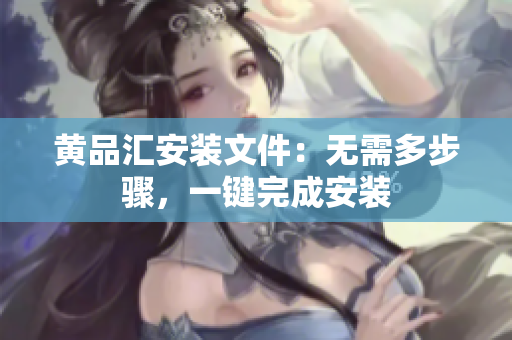 黄品汇安装文件：无需多步骤，一键完成安装