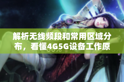 解析无线频段和常用区域分布，看懂4G5G设备工作原理