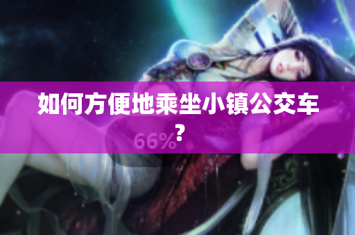 如何方便地乘坐小镇公交车？