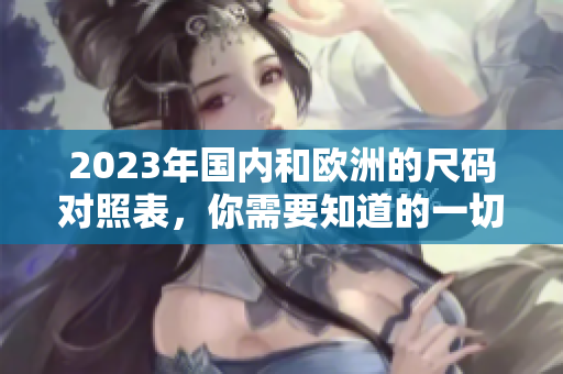 2023年国内和欧洲的尺码对照表，你需要知道的一切