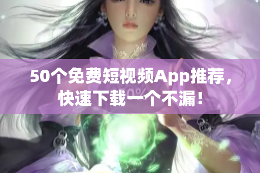 50个免费短视频App推荐，快速下载一个不漏！