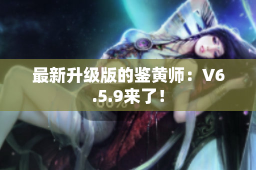 最新升级版的鉴黄师：V6.5.9来了！