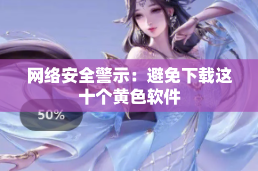 网络安全警示：避免下载这十个黄色软件