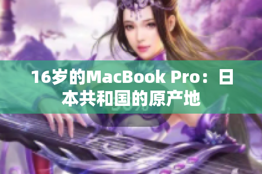 16岁的MacBook Pro：日本共和国的原产地