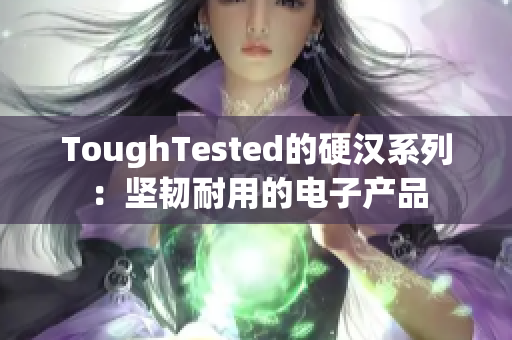 ToughTested的硬汉系列：坚韧耐用的电子产品