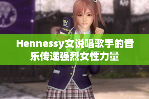 Hennessy女说唱歌手的音乐传递强烈女性力量