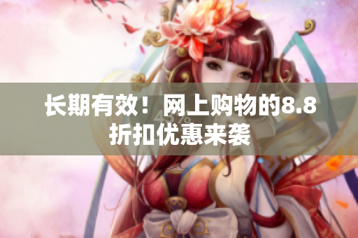 长期有效！网上购物的8.8折扣优惠来袭
