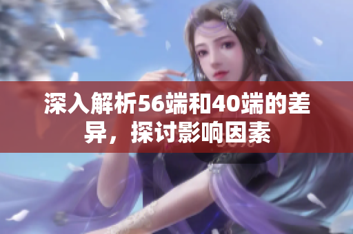 深入解析56端和40端的差异，探讨影响因素