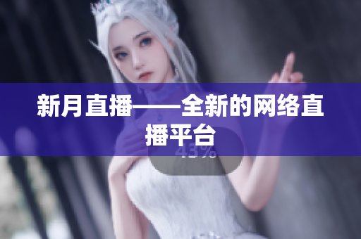 新月直播——全新的网络直播平台