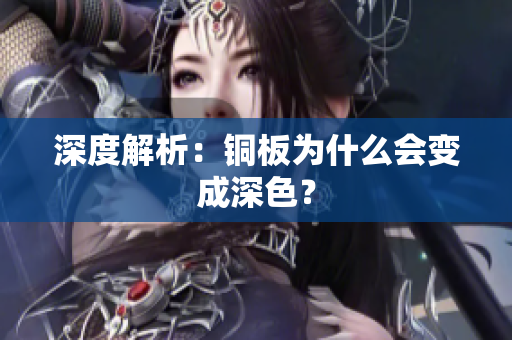 深度解析：铜板为什么会变成深色？