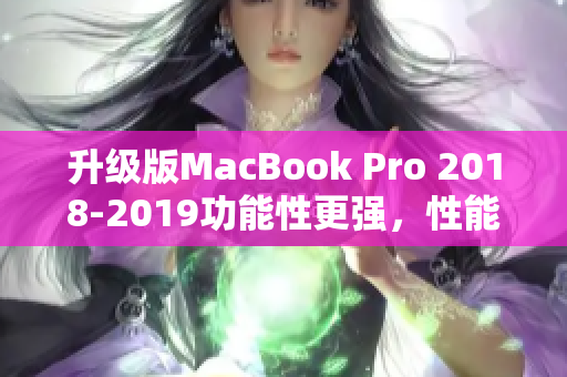 升级版MacBook Pro 2018-2019功能性更强，性能卓越