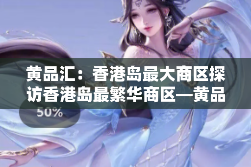 黄品汇：香港岛最大商区探访香港岛最繁华商区—黄品汇