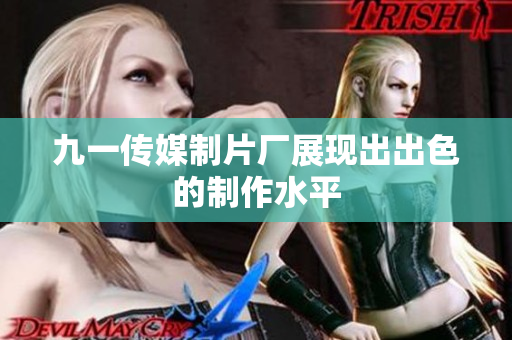 九一传媒制片厂展现出出色的制作水平