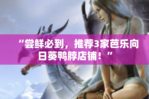 “尝鲜必到，推荐3家芭乐向日葵鸭脖店铺！”