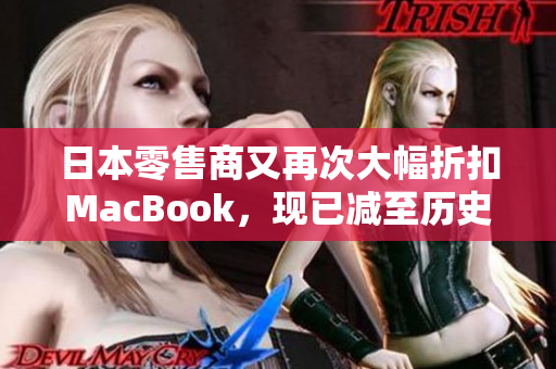 日本零售商又再次大幅折扣MacBook，现已减至历史最低价
