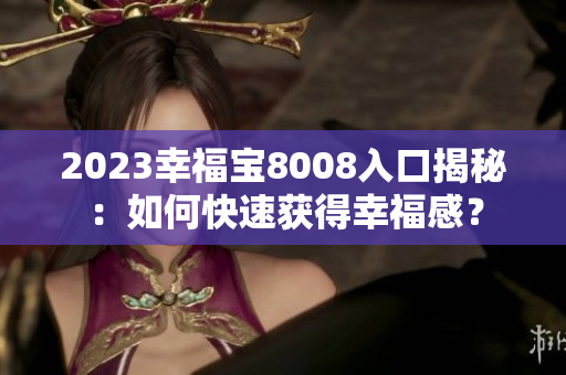 2023幸福宝8008入口揭秘：如何快速获得幸福感？