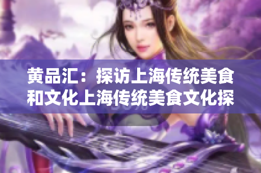 黄品汇：探访上海传统美食和文化上海传统美食文化探秘
