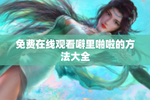 免费在线观看噼里啪啦的方法大全