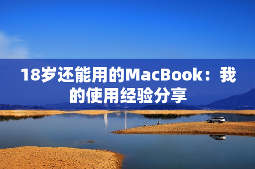 18岁还能用的MacBook：我的使用经验分享