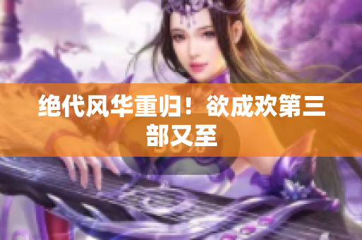 绝代风华重归！欲成欢第三部又至