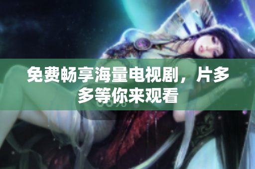 免费畅享海量电视剧，片多多等你来观看