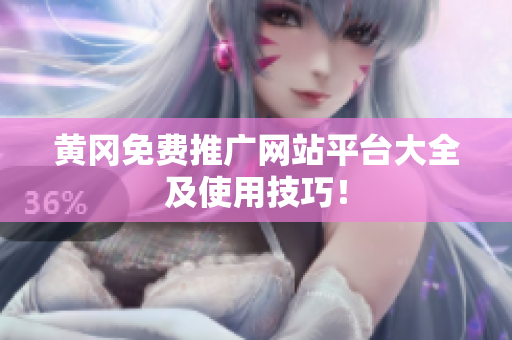 黄冈免费推广网站平台大全及使用技巧！