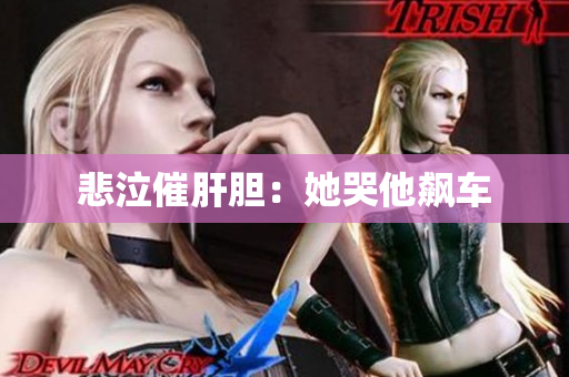 悲泣催肝胆：她哭他飙车