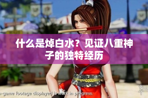 什么是焯白水？见证八重神子的独特经历