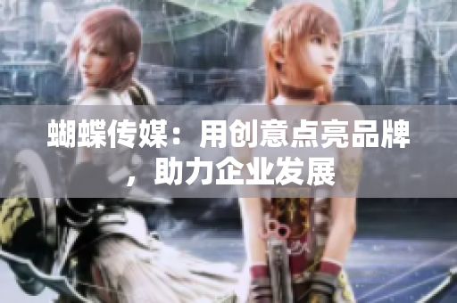 蝴蝶传媒：用创意点亮品牌，助力企业发展