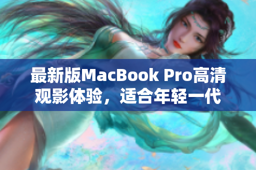 最新版MacBook Pro高清观影体验，适合年轻一代