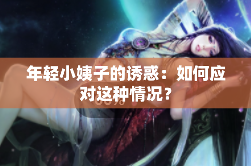 年轻小姨子的诱惑：如何应对这种情况？