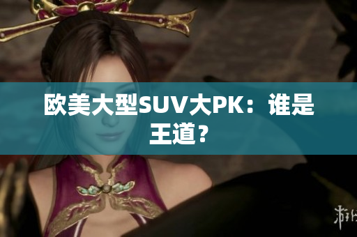 欧美大型SUV大PK：谁是王道？