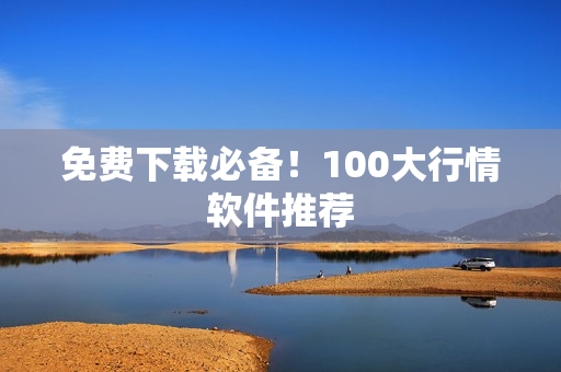 免费下载必备！100大行情软件推荐