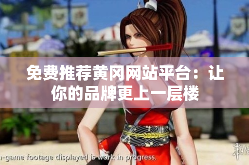 免费推荐黄冈网站平台：让你的品牌更上一层楼