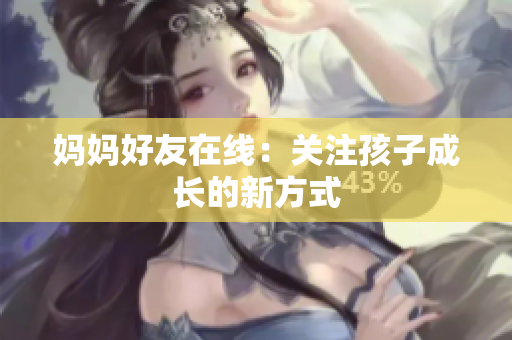 妈妈好友在线：关注孩子成长的新方式