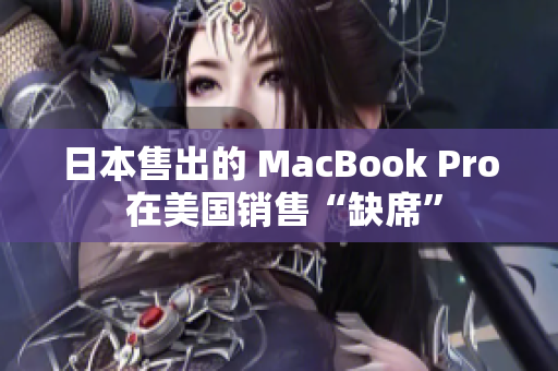 日本售出的 MacBook Pro 在美国销售“缺席”
