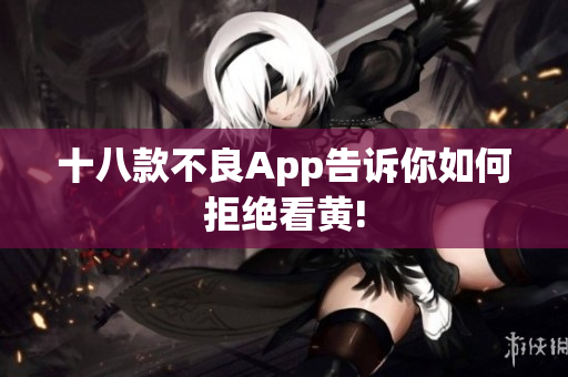 十八款不良App告诉你如何拒绝看黄!