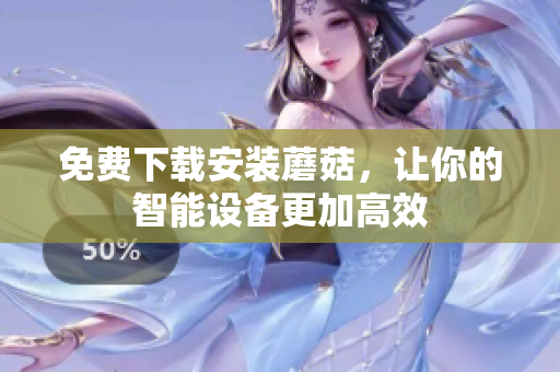 免费下载安装蘑菇，让你的智能设备更加高效
