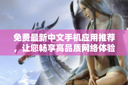 免费最新中文手机应用推荐，让您畅享高品质网络体验！
